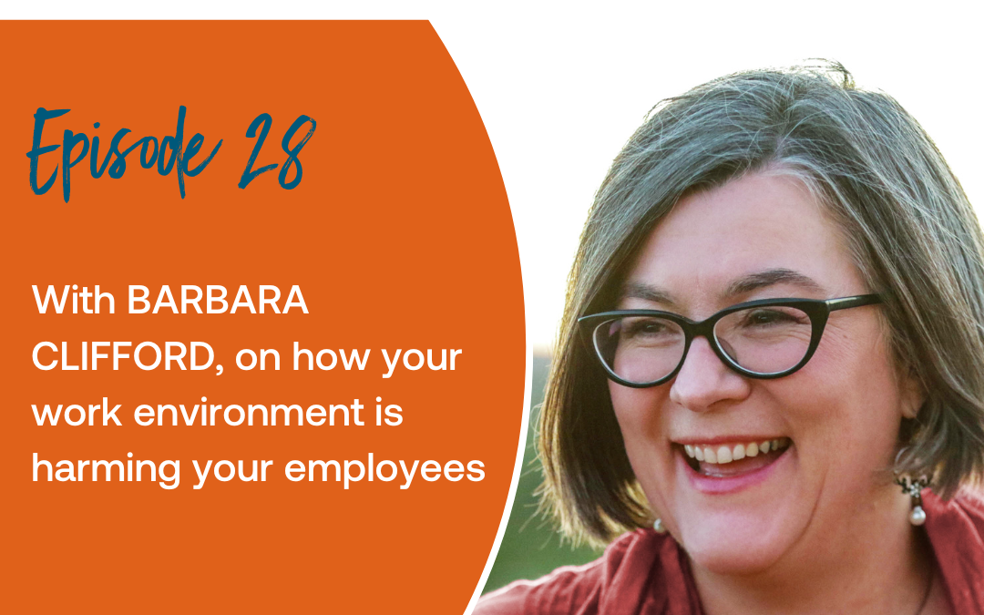 Episode 28: With BARBARA CLIFFORD, on how your work environment is harming your employees