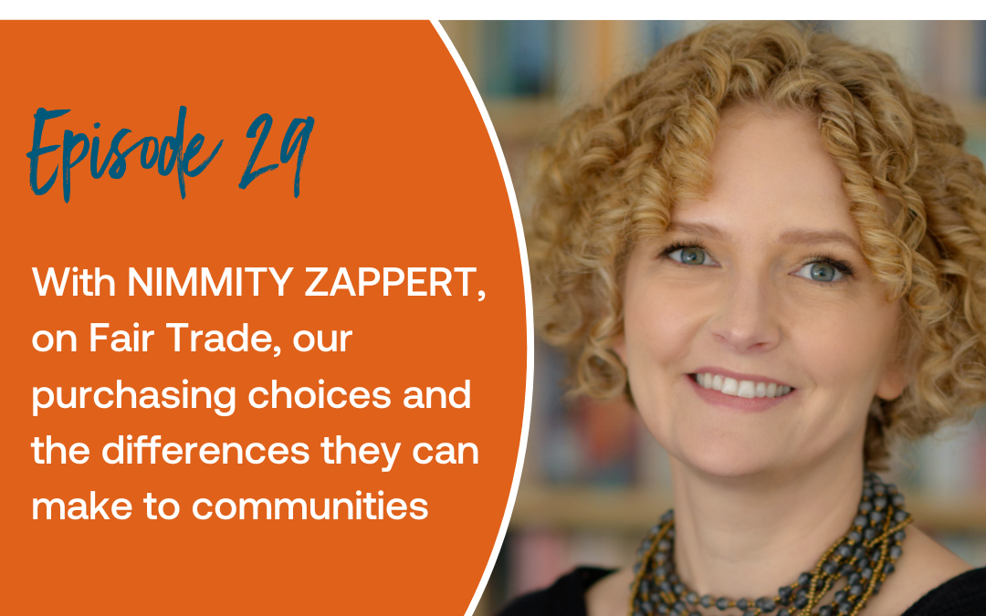 Episode 29: With NIMMITY ZAPPERT, on Fair Trade, our purchasing choices and the differences they can make to communities